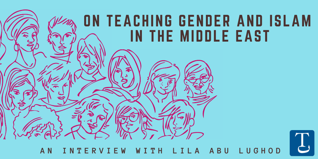 On Teaching Gender and Islam in The Middle East: An Interview with Lila Abu Lughod