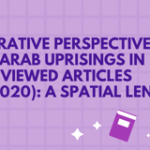 Comparative Perspectives on the Arab Uprisings in Peer-Reviewed Articles (2010-2020): A Spatial Lens